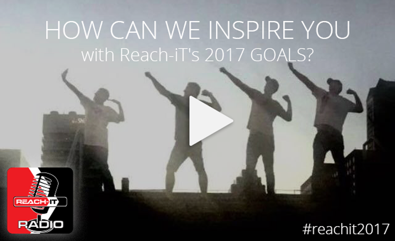 HOW CAN WE INSPIRE YOU WITH Reach-iT's 2017 GOALS?